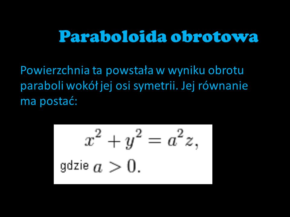 Paraboloida obrotowa Powierzchnia ta powstała w wyniku obrotu paraboli wokół jej osi symetrii.