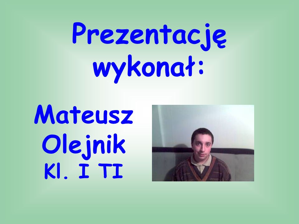 Prezentację wykonał: Mateusz Olejnik Kl. I TI