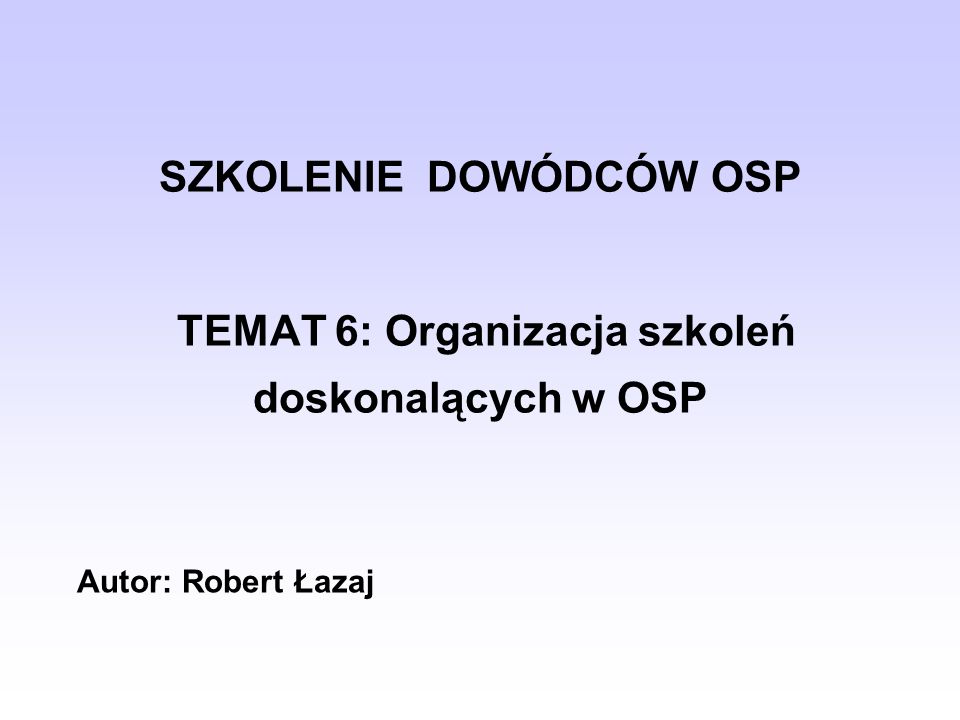 SZKOLENIE DOWÓDCÓW OSP TEMAT 6: Organizacja szkoleń doskonalących w OSP