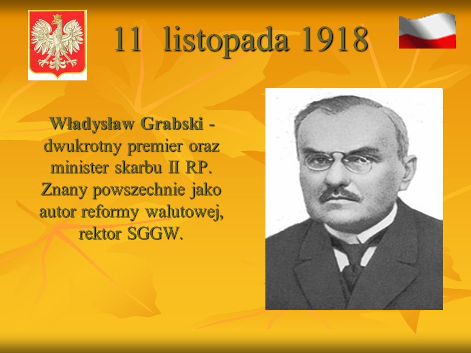 11 listopada 1918 Władysław Grabski - dwukrotny premier oraz minister skarbu II RP.