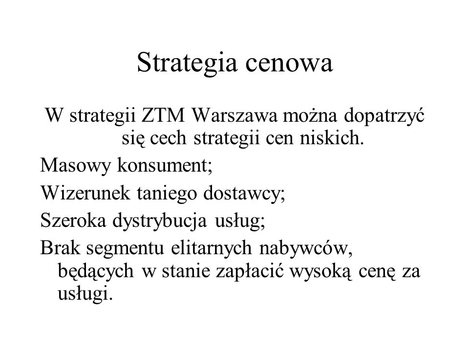 Strategia cenowa W strategii ZTM Warszawa można dopatrzyć się cech strategii cen niskich. Masowy konsument;