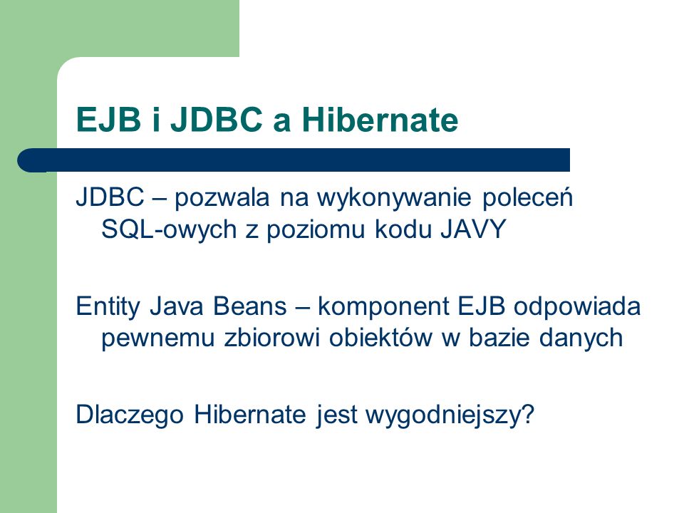 EJB i JDBC a Hibernate JDBC – pozwala na wykonywanie poleceń SQL-owych z poziomu kodu JAVY.
