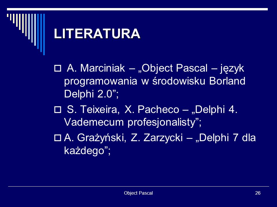 LITERATURA A. Marciniak – „Object Pascal – język programowania w środowisku Borland Delphi 2.0 ;
