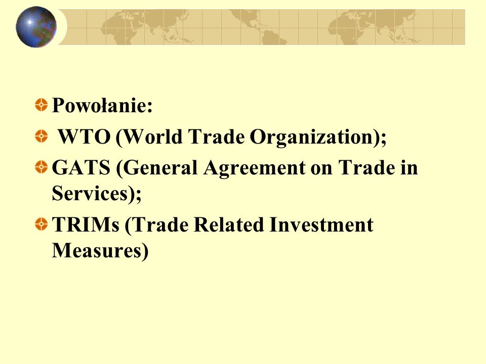 Powołanie: WTO (World Trade Organization); GATS (General Agreement on Trade in Services); TRIMs (Trade Related Investment Measures)