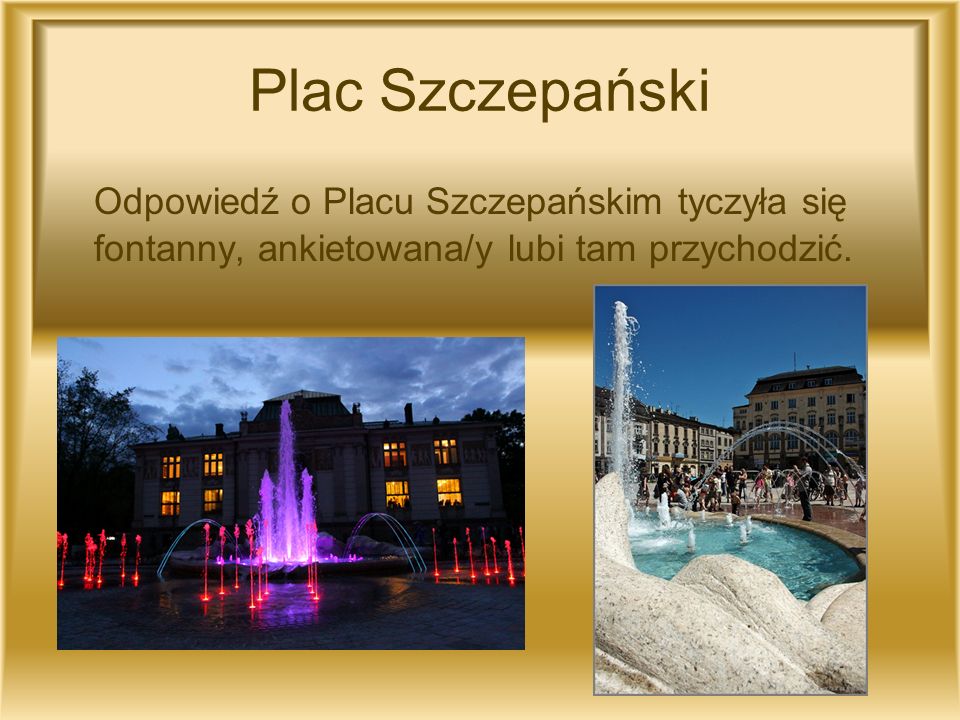 Plac Szczepański Odpowiedź o Placu Szczepańskim tyczyła się fontanny, ankietowana/y lubi tam przychodzić.