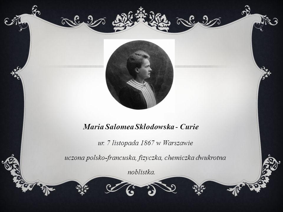 Maria Salomea Skłodowska - Curie ur. 7 listopada 1867 w Warszawie