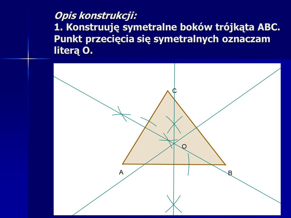 Opis konstrukcji: 1. Konstruuję symetralne boków trójkąta ABC
