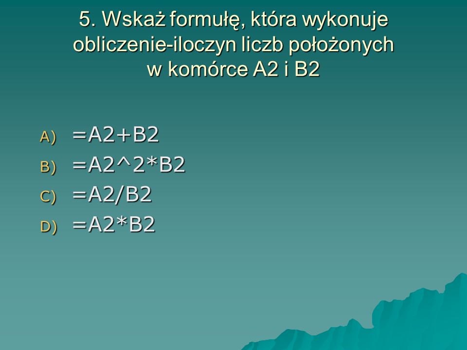 5. Wskaż formułę, która wykonuje obliczenie-iloczyn liczb położonych w komórce A2 i B2