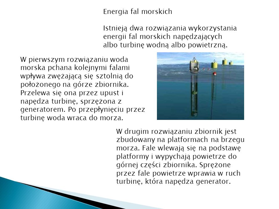 Energia fal morskich Istnieją dwa rozwiązania wykorzystania energii fal morskich napędzających albo turbinę wodną albo powietrzną.