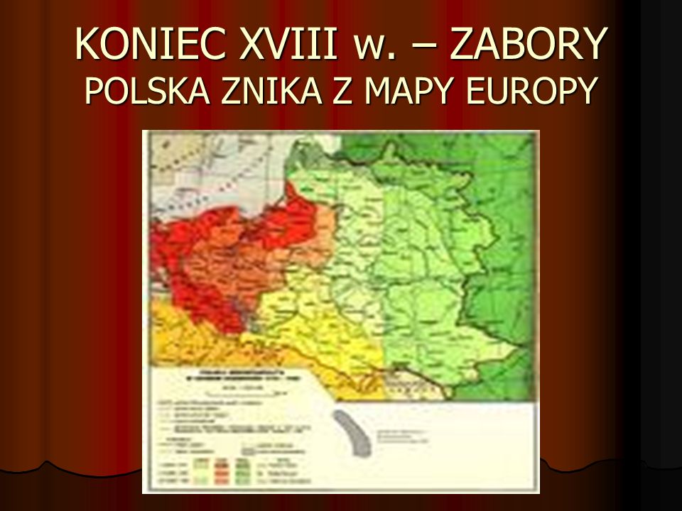 KONIEC XVIII w. – ZABORY POLSKA ZNIKA Z MAPY EUROPY