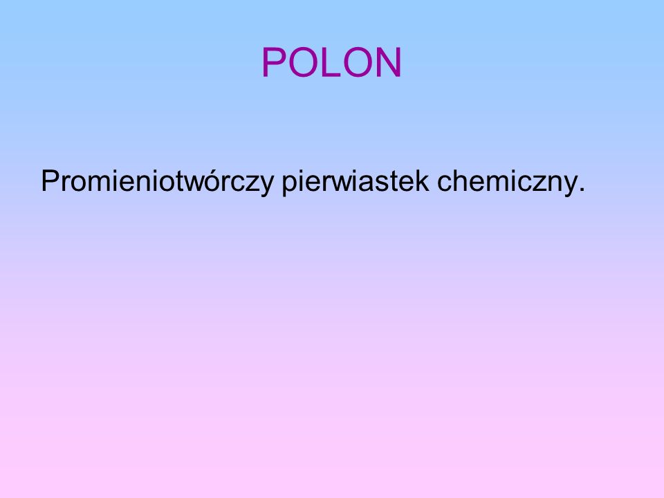 POLON Promieniotwórczy pierwiastek chemiczny.