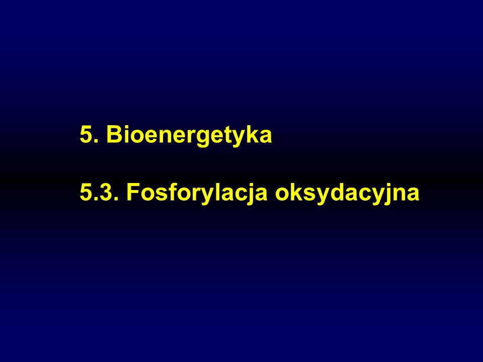 5. Bioenergetyka 5.3. Fosforylacja oksydacyjna