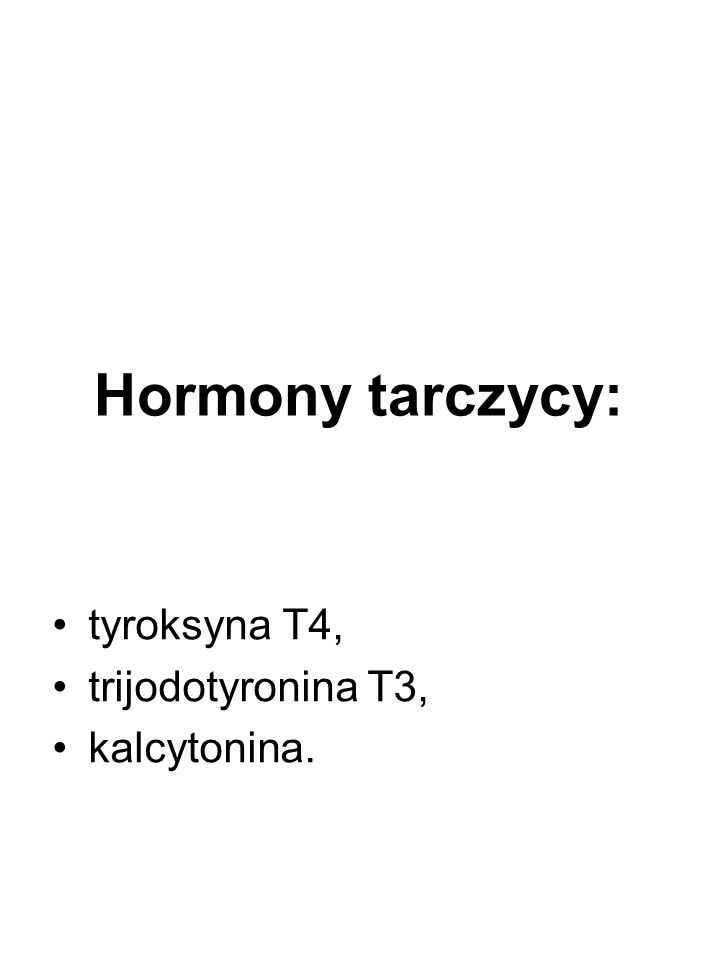 Hormony tarczycy: tyroksyna T4, trijodotyronina T3, kalcytonina.