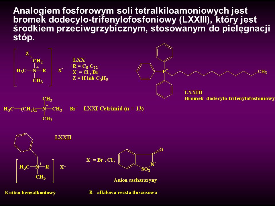 Analogiem fosforowym soli tetralkiloamoniowych jest bromek dodecylo-trifenylofosfoniowy (LXXIII), który jest środkiem przeciwgrzybicznym, stosowanym do pielęgnacji stóp.