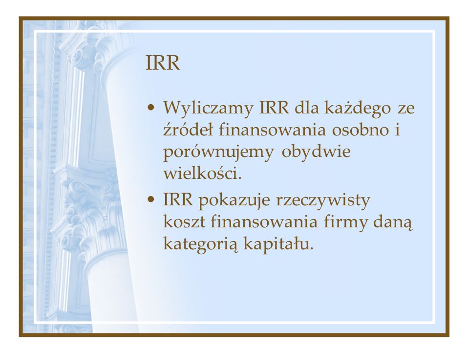 IRR Wyliczamy IRR dla każdego ze źródeł finansowania osobno i porównujemy obydwie wielkości.
