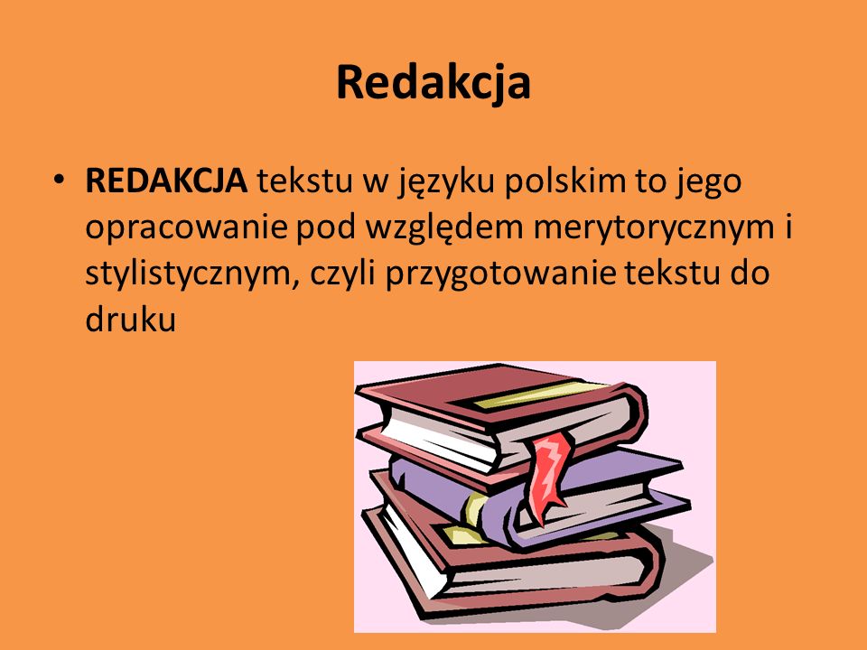 Redakcja REDAKCJA tekstu w języku polskim to jego opracowanie pod względem merytorycznym i stylistycznym, czyli przygotowanie tekstu do druku.