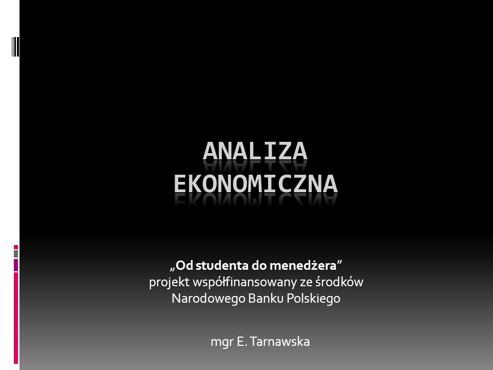 Analiza ekonomiczna „Od studenta do menedżera projekt współfinansowany ze środków Narodowego Banku Polskiego.