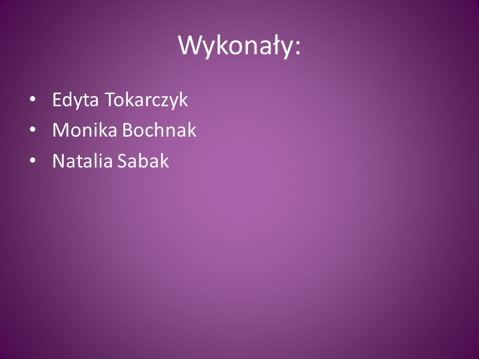 Wykonały: Edyta Tokarczyk Monika Bochnak Natalia Sabak