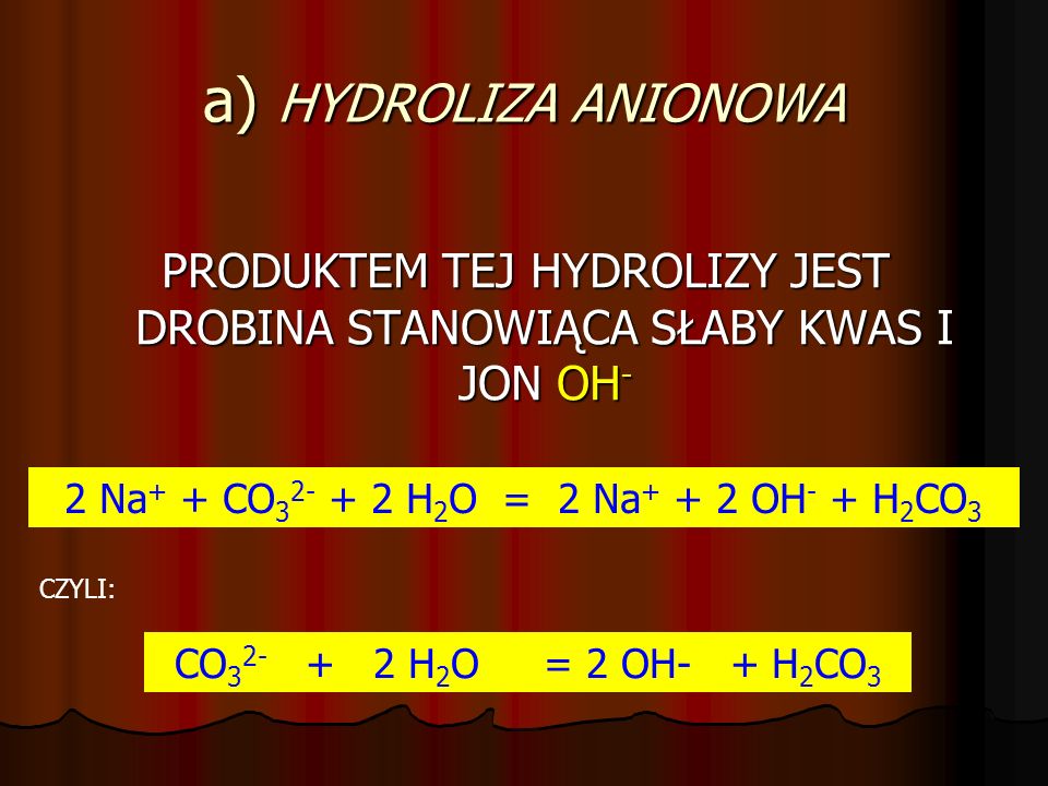 a) HYDROLIZA ANIONOWA PRODUKTEM TEJ HYDROLIZY JEST DROBINA STANOWIĄCA SŁABY KWAS I JON OH- 2 Na+ + CO H2O = 2 Na+ + 2 OH- + H2CO3.