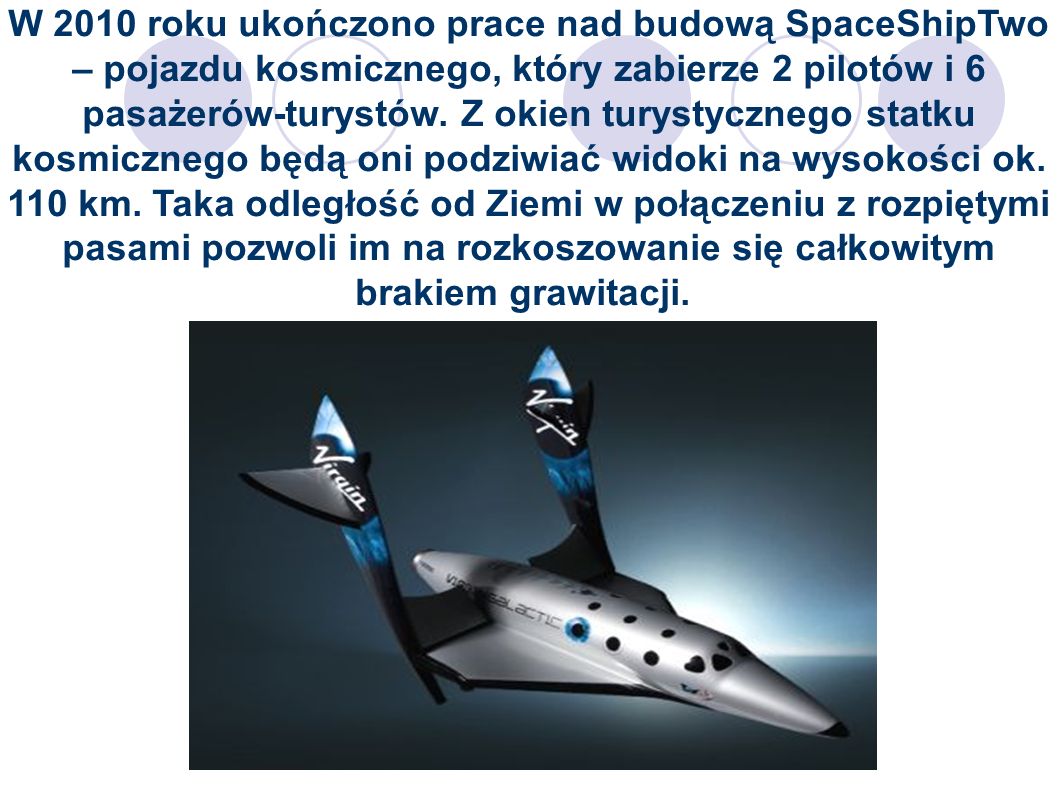 W 2010 roku ukończono prace nad budową SpaceShipTwo – pojazdu kosmicznego, który zabierze 2 pilotów i 6 pasażerów-turystów.