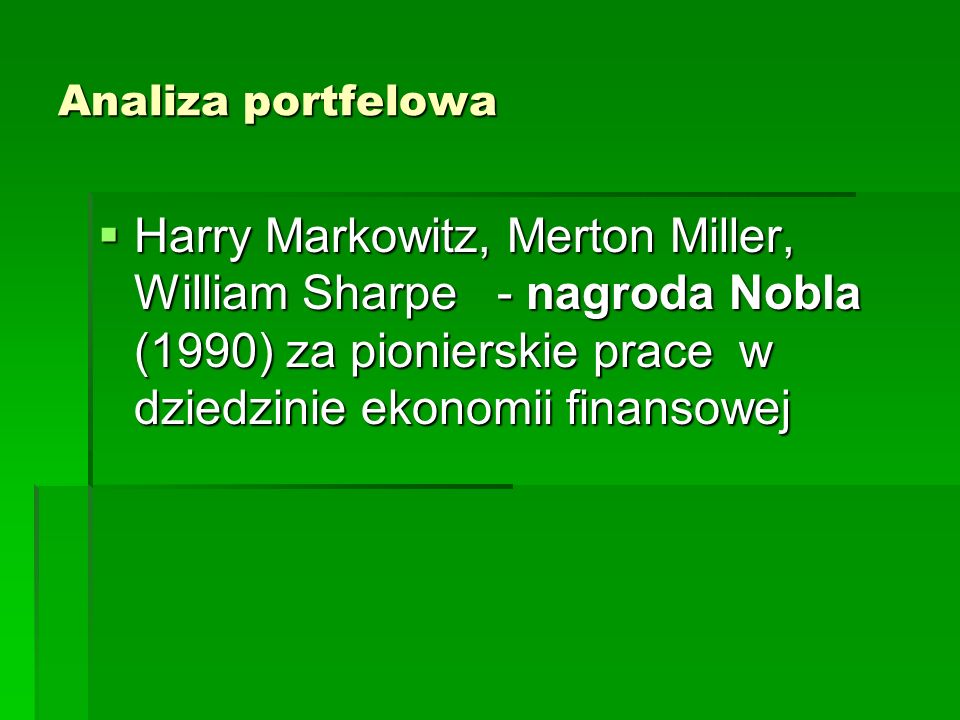 Analiza portfelowa Harry Markowitz, Merton Miller, William Sharpe - nagroda Nobla (1990) za pionierskie prace w dziedzinie ekonomii finansowej.