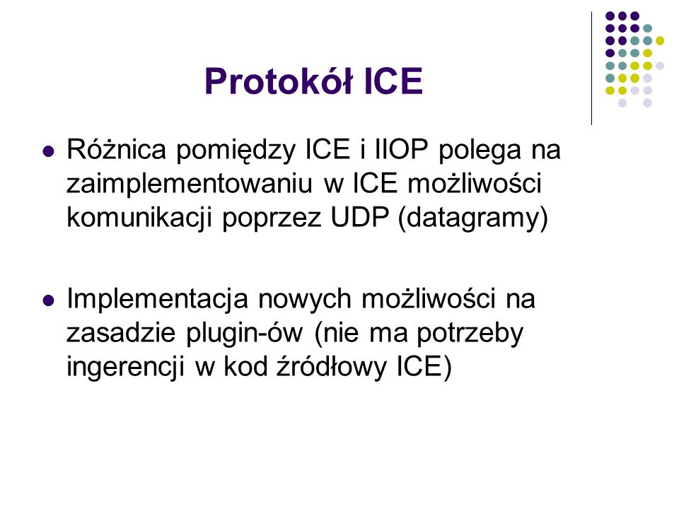 Protokół ICE Różnica pomiędzy ICE i IIOP polega na zaimplementowaniu w ICE możliwości komunikacji poprzez UDP (datagramy)