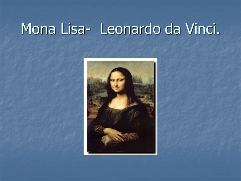 Mona Lisa- Leonardo da Vinci.