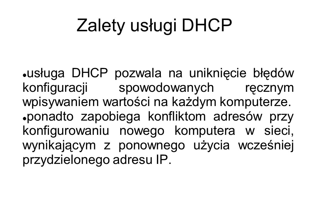 Zalety usługi DHCP usługa DHCP pozwala na uniknięcie błędów konfiguracji spowodowanych ręcznym wpisywaniem wartości na każdym komputerze.