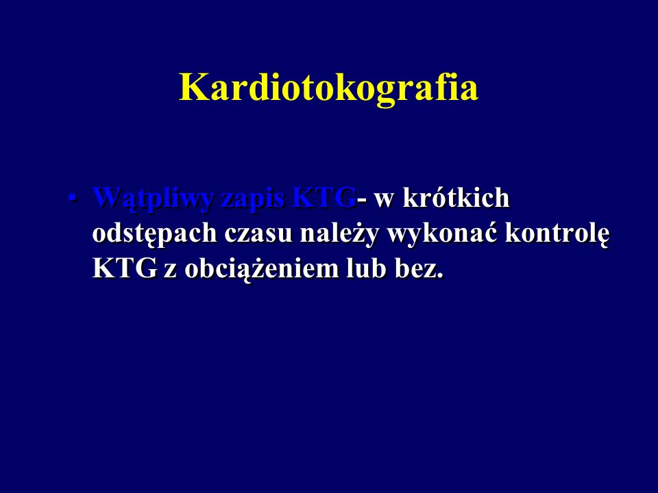Kardiotokografia Wątpliwy zapis KTG- w krótkich odstępach czasu należy wykonać kontrolę KTG z obciążeniem lub bez.