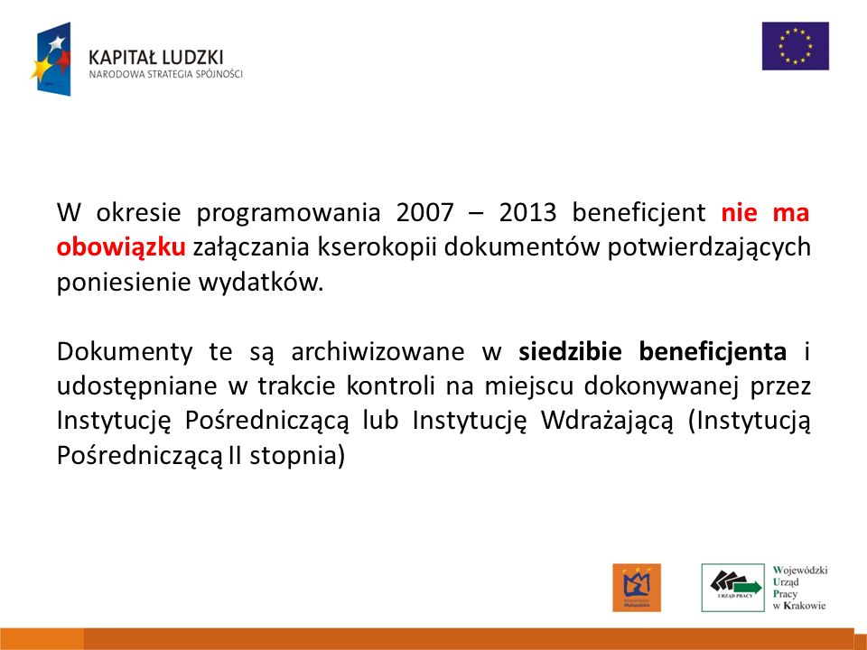 W okresie programowania 2007 – 2013 beneficjent nie ma obowiązku załączania kserokopii dokumentów potwierdzających poniesienie wydatków.