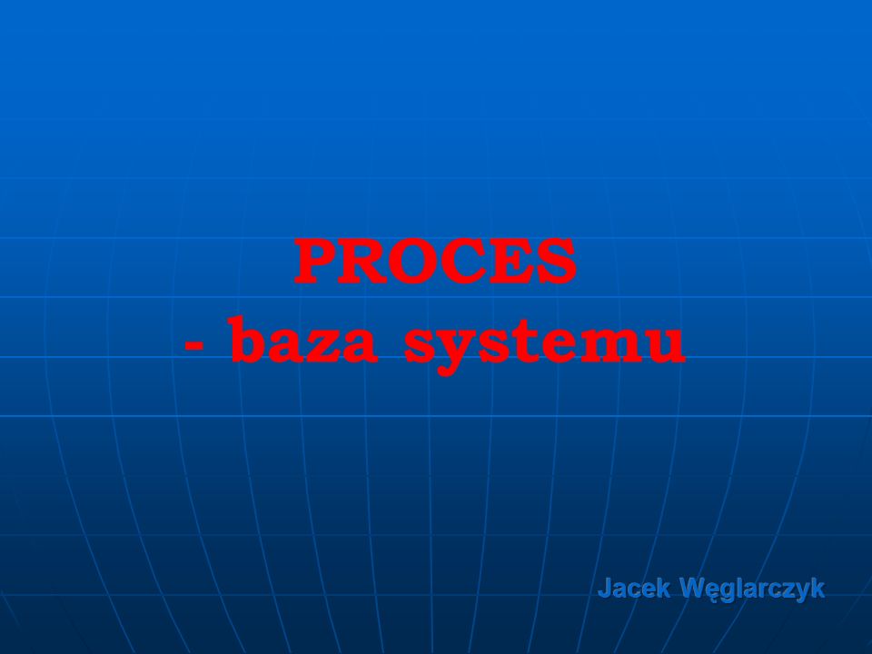 PROCES - baza systemu Jacek Węglarczyk