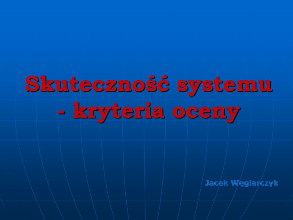 Skuteczność systemu - kryteria oceny Jacek Węglarczyk