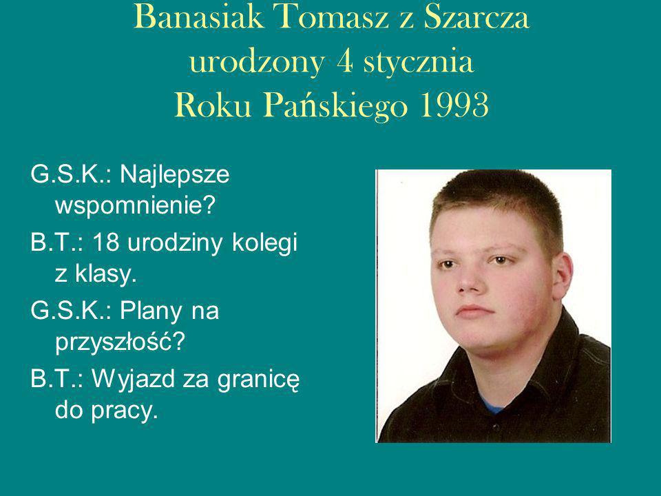 Banasiak Tomasz z Szarcza urodzony 4 stycznia Roku Pańskiego 1993