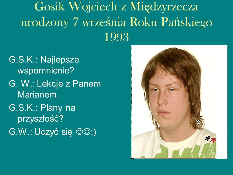 Gosik Wojciech z Międzyrzecza urodzony 7 września Roku Pańskiego 1993