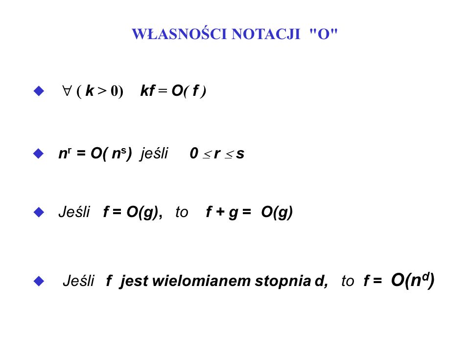 WŁASNOŚCI NOTACJI O ( k > 0) kf = O( f ) nr = O( ns) jeśli 0  r  s. Jeśli f = O(g), to f + g = O(g)