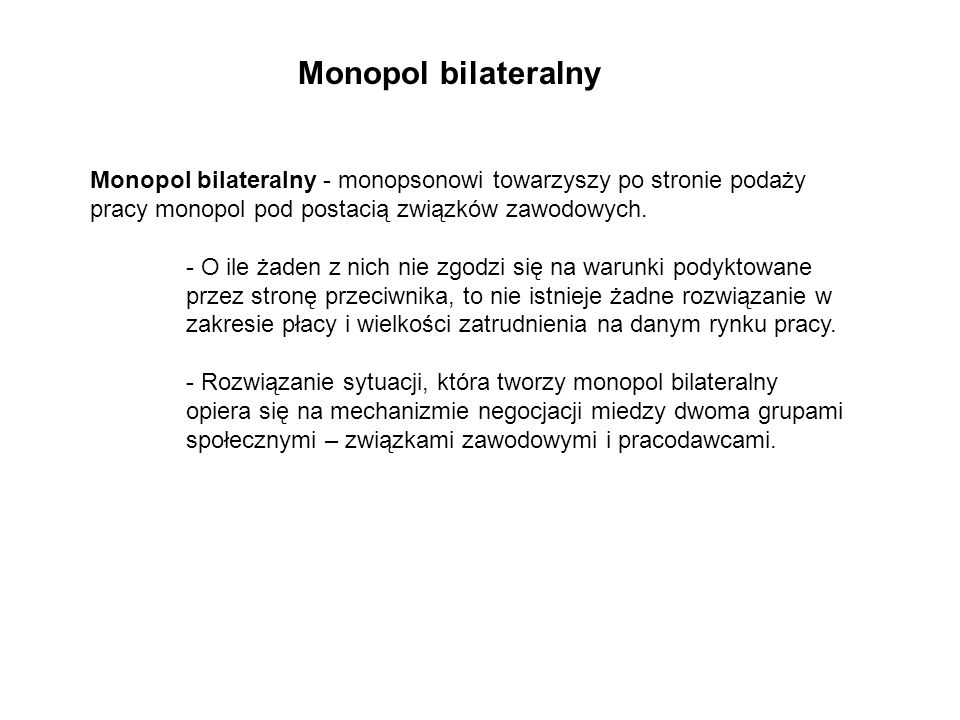 Monopol bilateralny Monopol bilateralny - monopsonowi towarzyszy po stronie podaży pracy monopol pod postacią związków zawodowych.