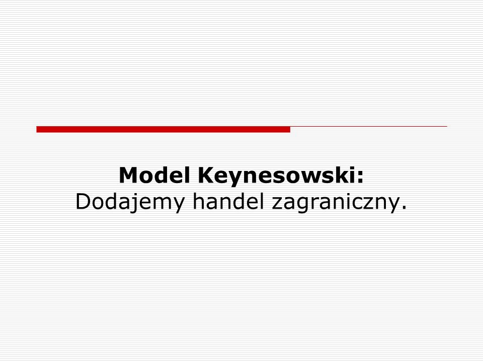 Model Keynesowski: Dodajemy handel zagraniczny.