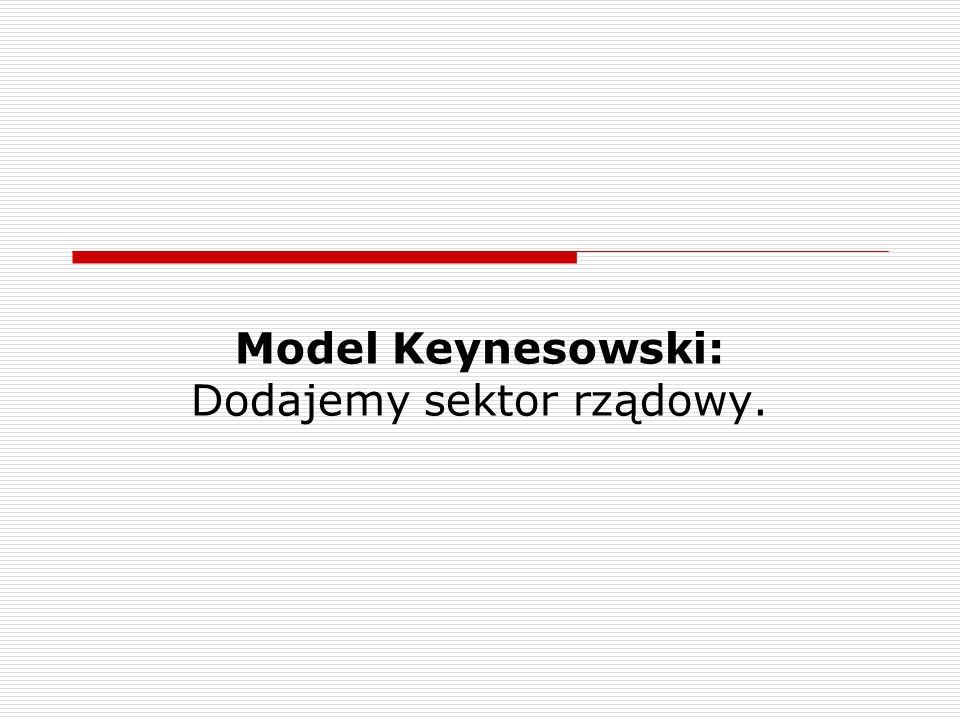 Model Keynesowski: Dodajemy sektor rządowy.