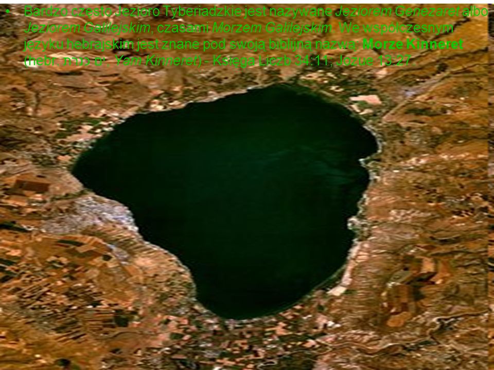Bardzo często Jezioro Tyberiadzkie jest nazywane Jeziorem Genezaret albo Jeziorem Galilejskim, czasami Morzem Galilejskim.