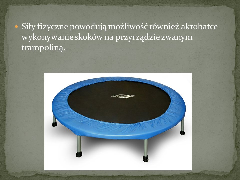 Siły fizyczne powodują możliwość również akrobatce wykonywanie skoków na przyrządzie zwanym trampoliną.