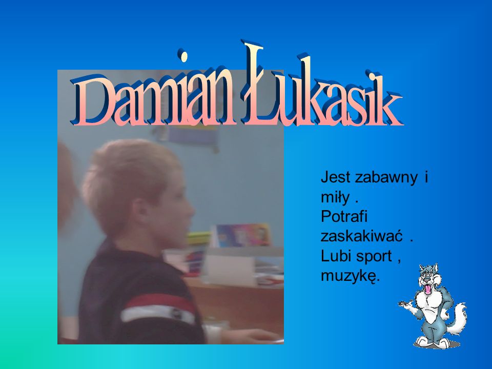 Damian Łukasik Jest zabawny i miły . Potrafi zaskakiwać .