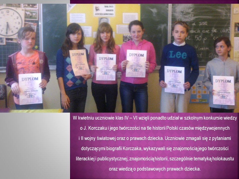 W kwietniu uczniowie klas IV – VI wzięli ponadto udział w szkolnym konkursie wiedzy o J. Korczaku i jego twórczości na tle historii Polski czasów międzywojennych
