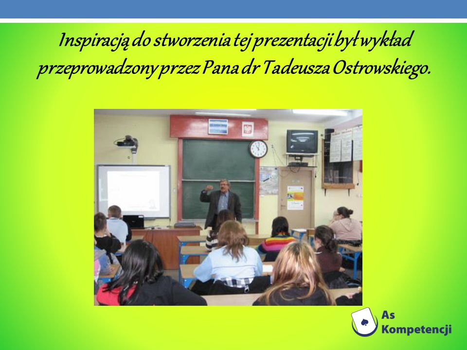 Inspiracją do stworzenia tej prezentacji był wykład przeprowadzony przez Pana dr Tadeusza Ostrowskiego.