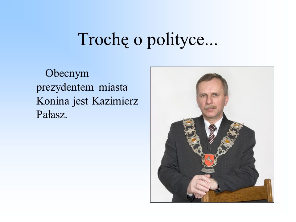 Trochę o polityce... Obecnym prezydentem miasta Konina jest Kazimierz Pałasz.