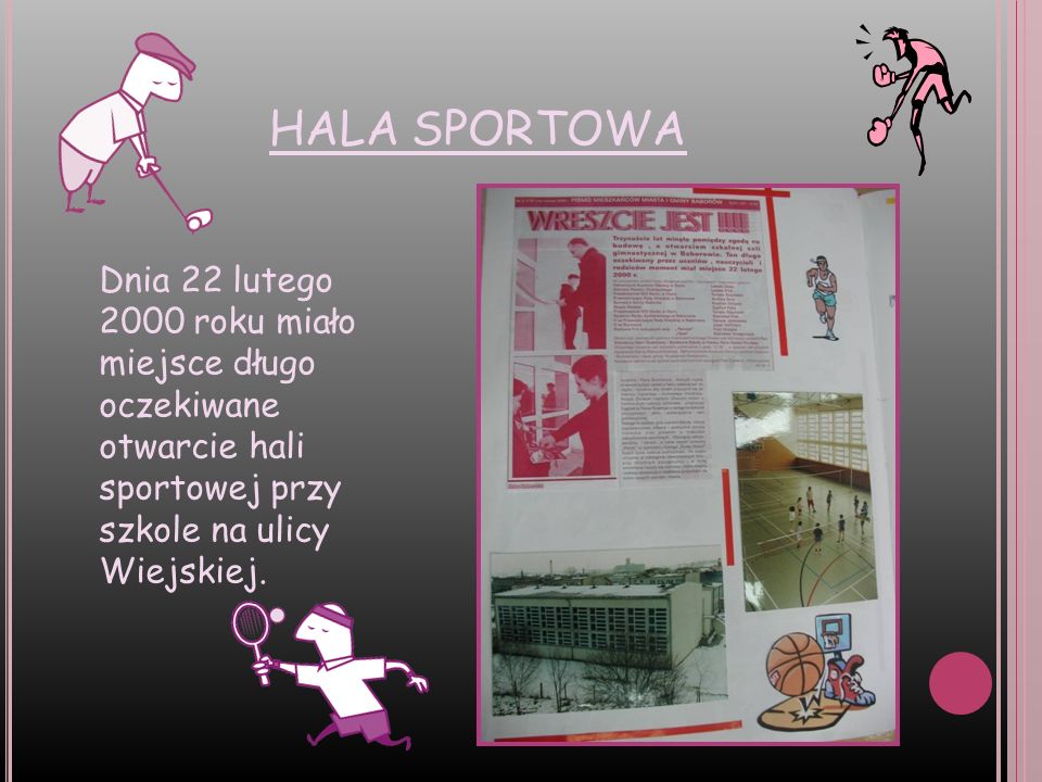 HALA SPORTOWA Dnia 22 lutego 2000 roku miało miejsce długo oczekiwane otwarcie hali sportowej przy szkole na ulicy Wiejskiej.