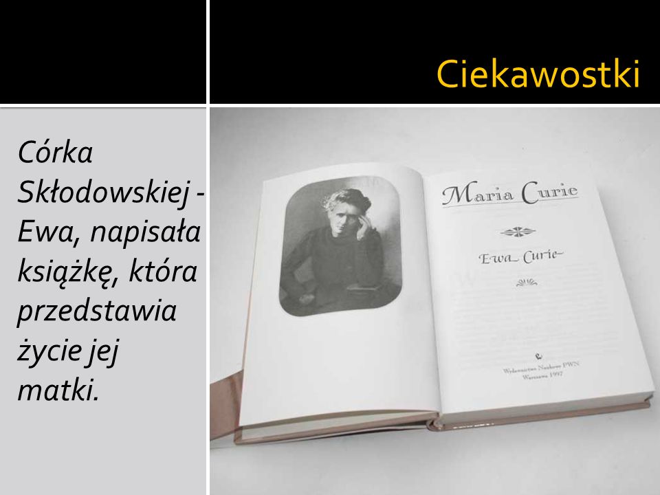 Ciekawostki Córka Skłodowskiej - Ewa, napisała książkę, która przedstawia życie jej matki.