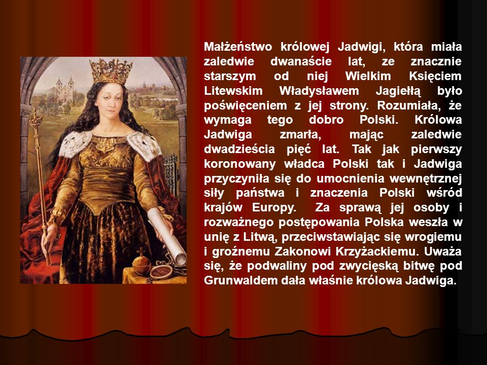 Małżeństwo królowej Jadwigi, która miała zaledwie dwanaście lat, ze znacznie starszym od niej Wielkim Księciem Litewskim Władysławem Jagiełłą było poświęceniem z jej strony.