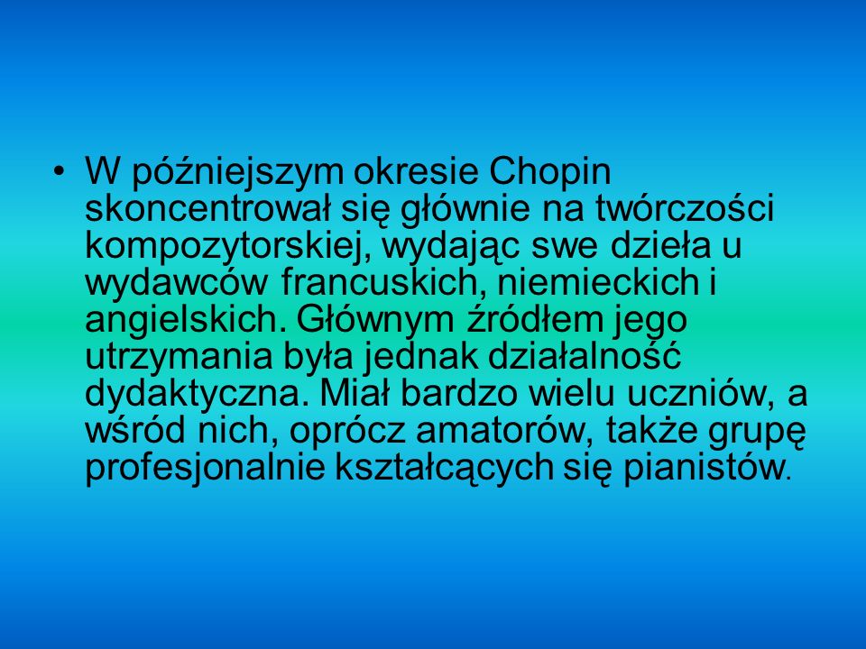 W późniejszym okresie Chopin skoncentrował się głównie na twórczości kompozytorskiej, wydając swe dzieła u wydawców francuskich, niemieckich i angielskich.