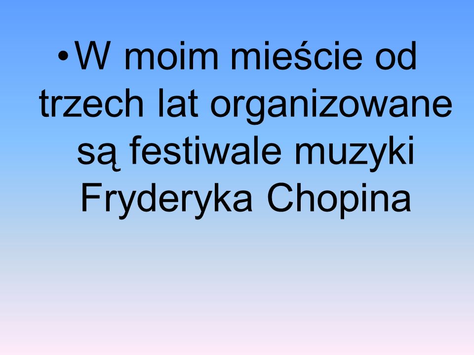 W moim mieście od trzech lat organizowane są festiwale muzyki Fryderyka Chopina