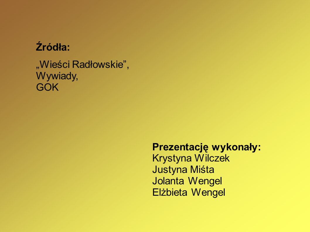 Źródła: „Wieści Radłowskie , Wywiady, GOK. Prezentację wykonały: Krystyna Wilczek. Justyna Miśta.